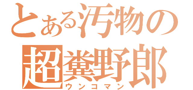 とある汚物の超糞野郎（ウンコマン）