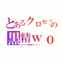 とあるクロセックスの黒精ｗｏｕｌｄ（ようこそ黒瀬のホームへ）