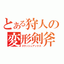 とある狩人の変形剣斧（スラッシュアックス）