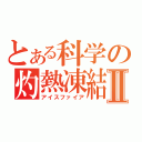 とある科学の灼熱凍結Ⅱ（アイスファイア）