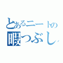 とあるニートの暇つぶし（）