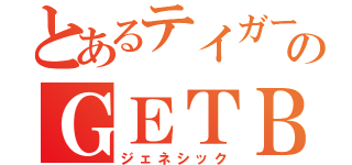 とあるテイガーのＧＥＴＢ（ジェネシック）