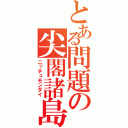 とある問題の尖閣諸島（ニッチュモンダイ）