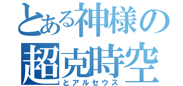 とある神様の超克時空（とアルセウス）