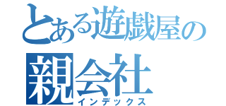 とある遊戯屋の親会社（インデックス）