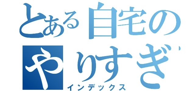 とある自宅のやりすぎ（インデックス）