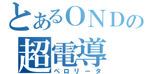 とあるＯＮＤの超電導（ぺロリータ）