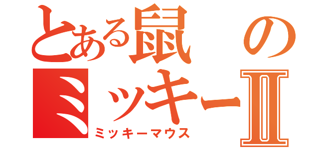 とある鼠のミッキーⅡ（ミッキーマウス）