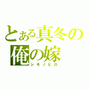 とある真冬の俺の嫁（シモノヒロ）