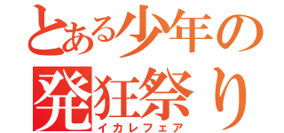 とある少年の発狂祭り（イカレフェア）