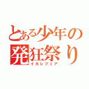 とある少年の発狂祭り（イカレフェア）