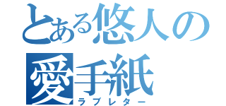 とある悠人の愛手紙（ラブレター）