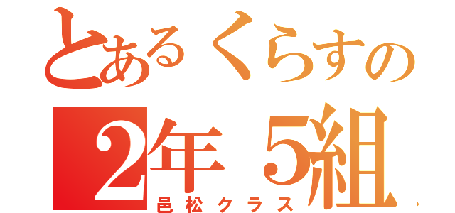 とあるくらすの２年５組（邑松クラス）