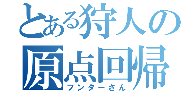 とある狩人の原点回帰（フンターさん）