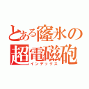 とある窿氷の超電磁砲（インデックス）