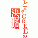 とあるＧＲＥＥの決闘場（デュエルフィールド）