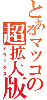 とあるマツコの超拡大版（デラックス）