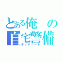 とある俺の自宅警備（ボッチニート）