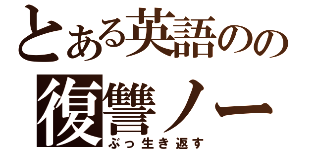 とある英語のの復讐ノート（ぶっ生き返す）