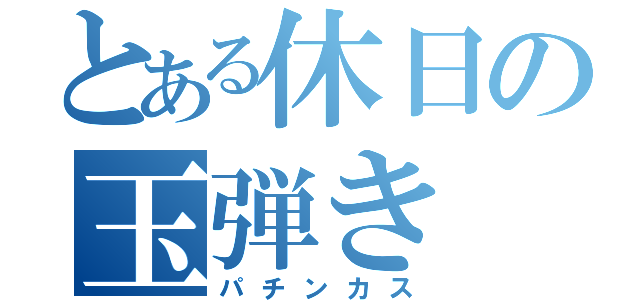 とある休日の玉弾き（パチンカス）