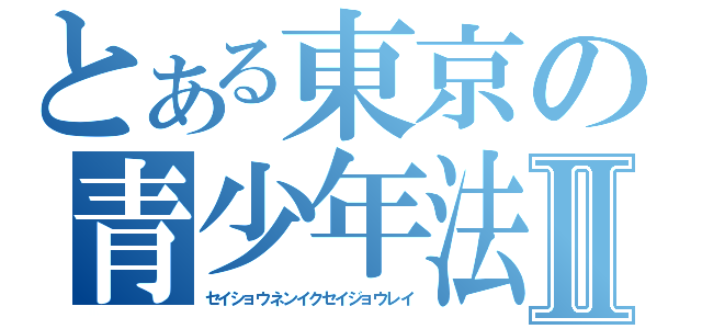 とある東京の青少年法Ⅱ（セイショウネンイクセイジョウレイ）