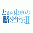 とある東京の青少年法Ⅱ（セイショウネンイクセイジョウレイ）