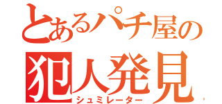 とあるパチ屋の犯人発見（シュミレーター）