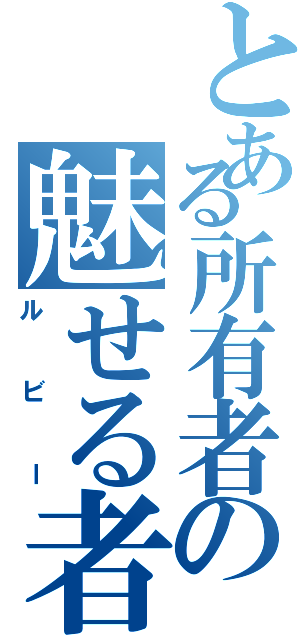 とある所有者の魅せる者（ルビー）