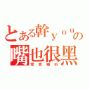 とある幹ｙｏｕの嘴也很黑（常吹喇叭）