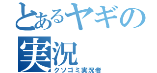 とあるヤギの実況（クソゴミ実況者）