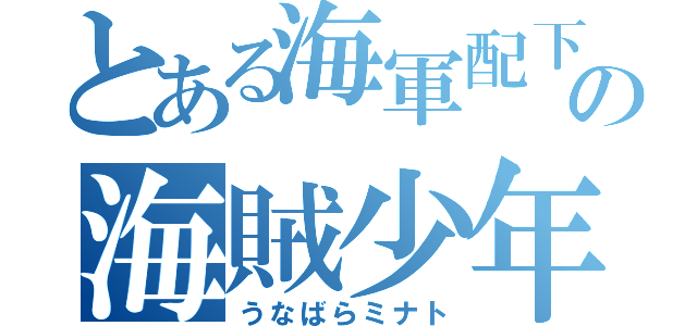 とある海軍配下の海賊少年（うなばらミナト）