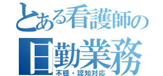 とある看護師の日勤業務（不穏・認知対応）