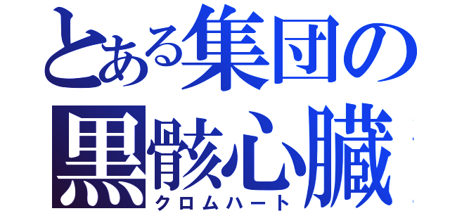 とある集団の黒骸心臓（クロムハート）