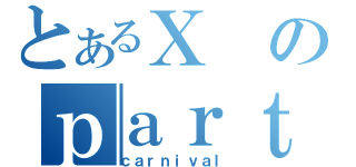 とあるＸのｐａｒｔｙ（ｃａｒｎｉｖａｌ）