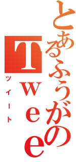 とあるふうがのＴｗｅｅｔ（ツイート）