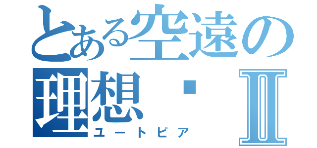 とある空遠の理想乡Ⅱ（ユートピア）