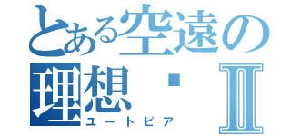 とある空遠の理想乡Ⅱ（ユートピア）