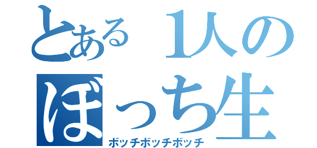 とある１人のぼっち生活（ボッチボッチボッチ）