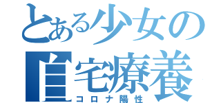 とある少女の自宅療養（コロナ陽性）