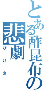 とある酢昆布の悲劇（ひげき）