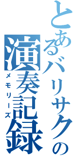 とあるバリサクの演奏記録（メモリーズ）