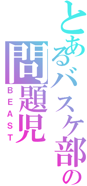 とあるバスケ部の問題児（ＢＥＡＳＴ）