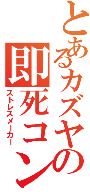 とあるカズヤの即死コン（ストレスメーカー）