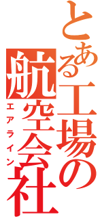 とある工場の航空会社（エアライン）