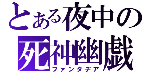 とある夜中の死神幽戯（ファンタヂア）