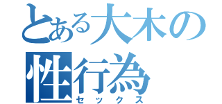 とある大木の性行為（セックス）