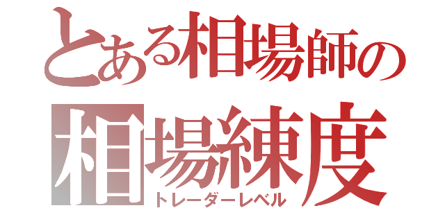 とある相場師の相場練度（トレーダーレベル）