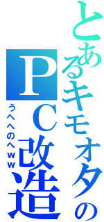 とあるキモオタのＰＣ改造（うへへのへｗｗ）