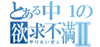 とある中１の欲求不満Ⅱ（やりたいぜぇ）