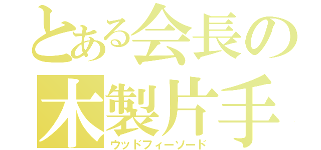 とある会長の木製片手剣（ウッドフィーソード）